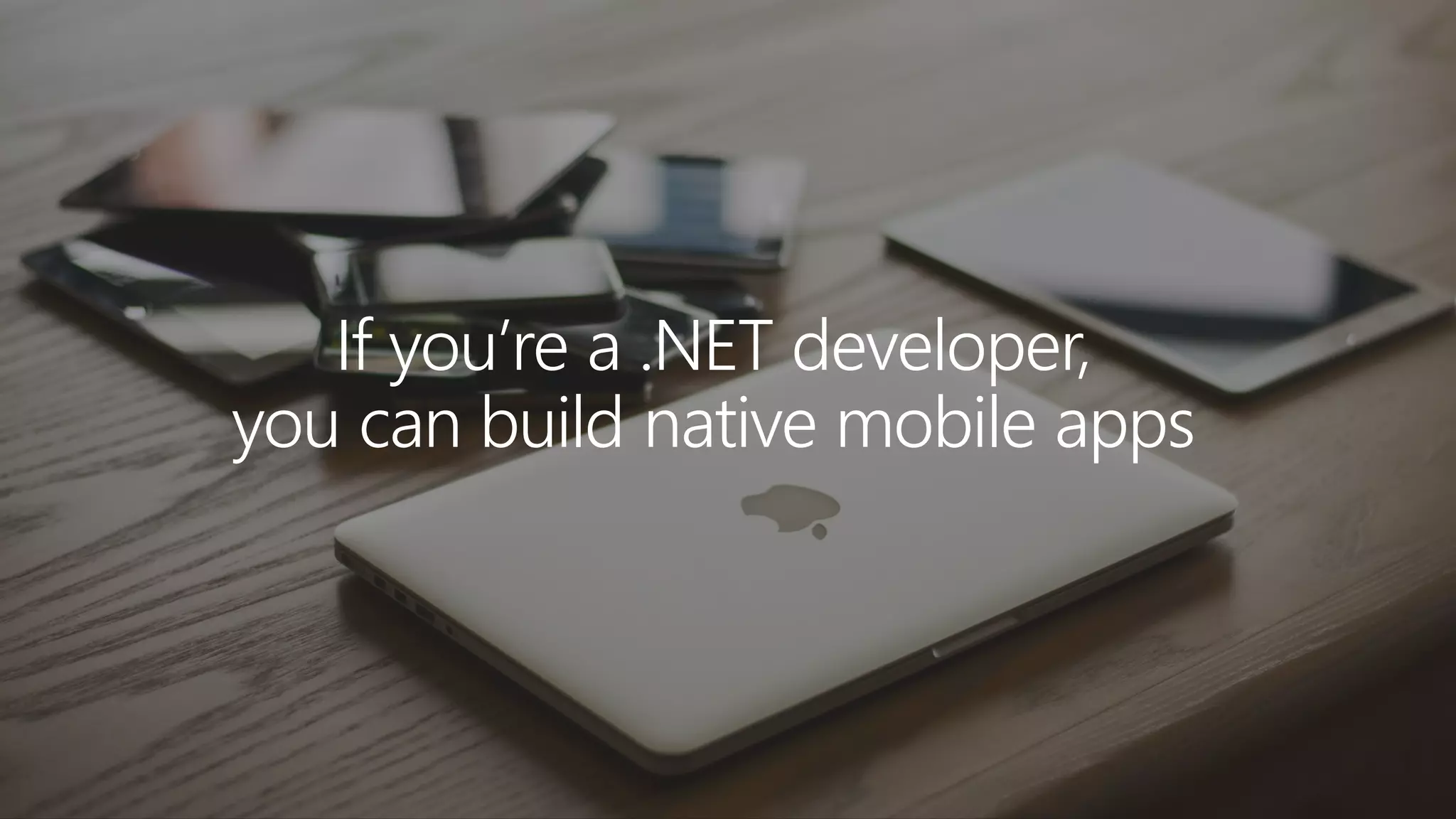 If you’re a .NET developer, you can build native mobile apps 