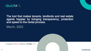 confidential
1
A company by Invested by
The tool that makes tenants, landlords and real estate
agents happier by bringing transparency, protection
and speed to the rental process.
March, 2022
 