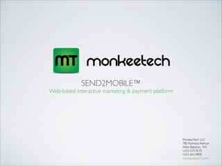 SEND2MOBILE™	

Web-based interactive marketing & payment platform
MonkeeTech LLC	

780 Railroad Avenue	

West Babylon, NY	

t: 631.533.4570	

f: 631.661.0800	

monkeetech.com
 