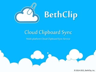 BethClip
Cloud Clipboard Sync
Multi-platform Cloud Clipboard Sync Service
© 2014-2015, BethClip, Inc.
 