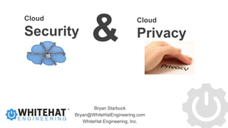 Bryan Starbuck
Bryan@WhiteHatEngineering.com
WhiteHat Engineering, Inc.
Cloud
Security
Cloud
Privacy
 