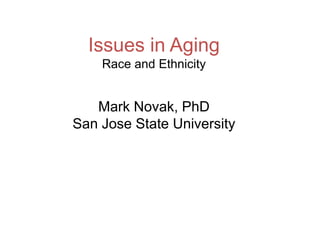 Issues in Aging
    Race and Ethnicity


   Mark Novak, PhD
San Jose State University
 