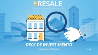 Criando soluções para a venda de imóveis retomados
DECK DE INVESTIMENTO
(equity crowdfunding) Fev/18
 