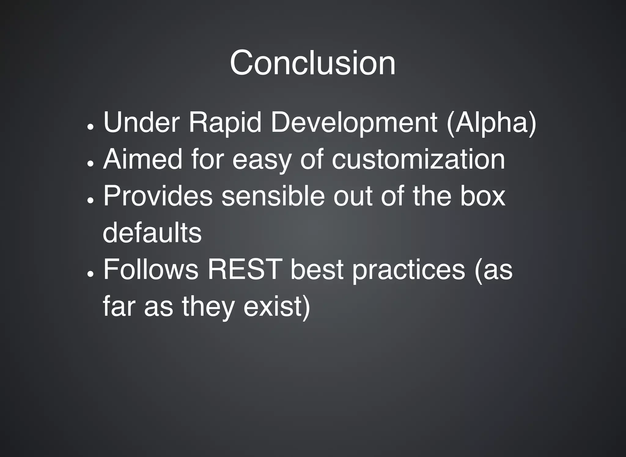 ConclusionConclusion Under Rapid Development (Alpha) Aimed for easy of customization Provides sensible out of the box defaults Follows REST best practices (as far as they exist) 