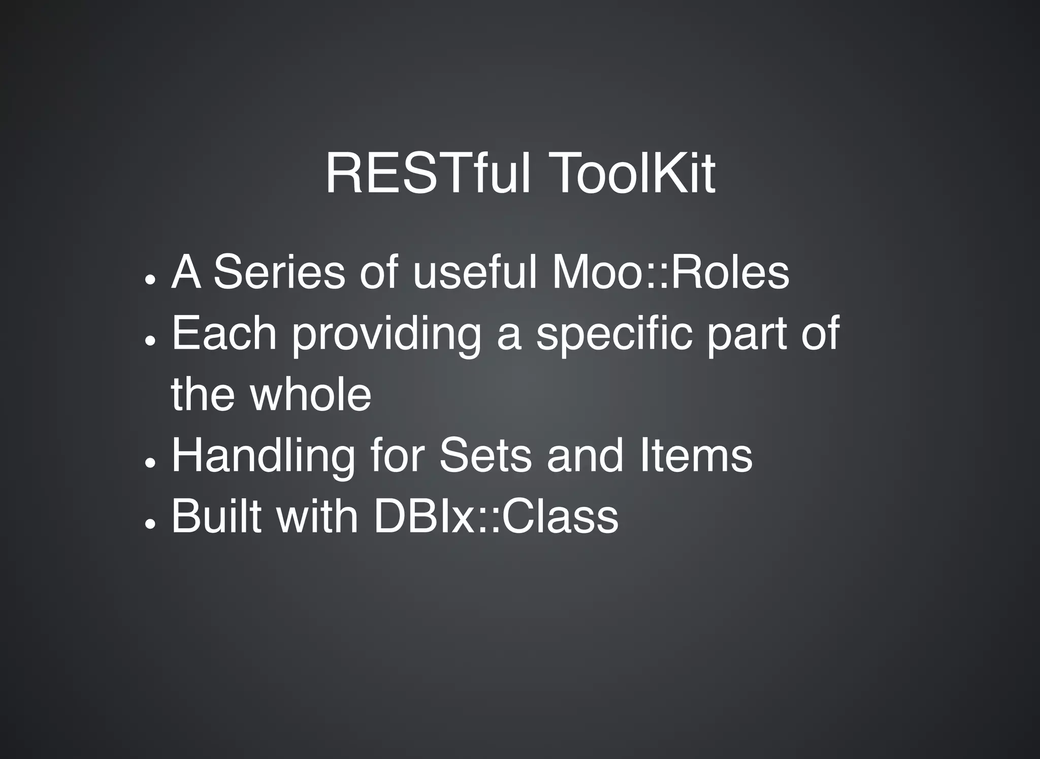 RESTful ToolKitRESTful ToolKit A Series of useful Moo::Roles Each providing a speciﬁc part of the whole Handling for Sets and Items Built with DBIx::Class 