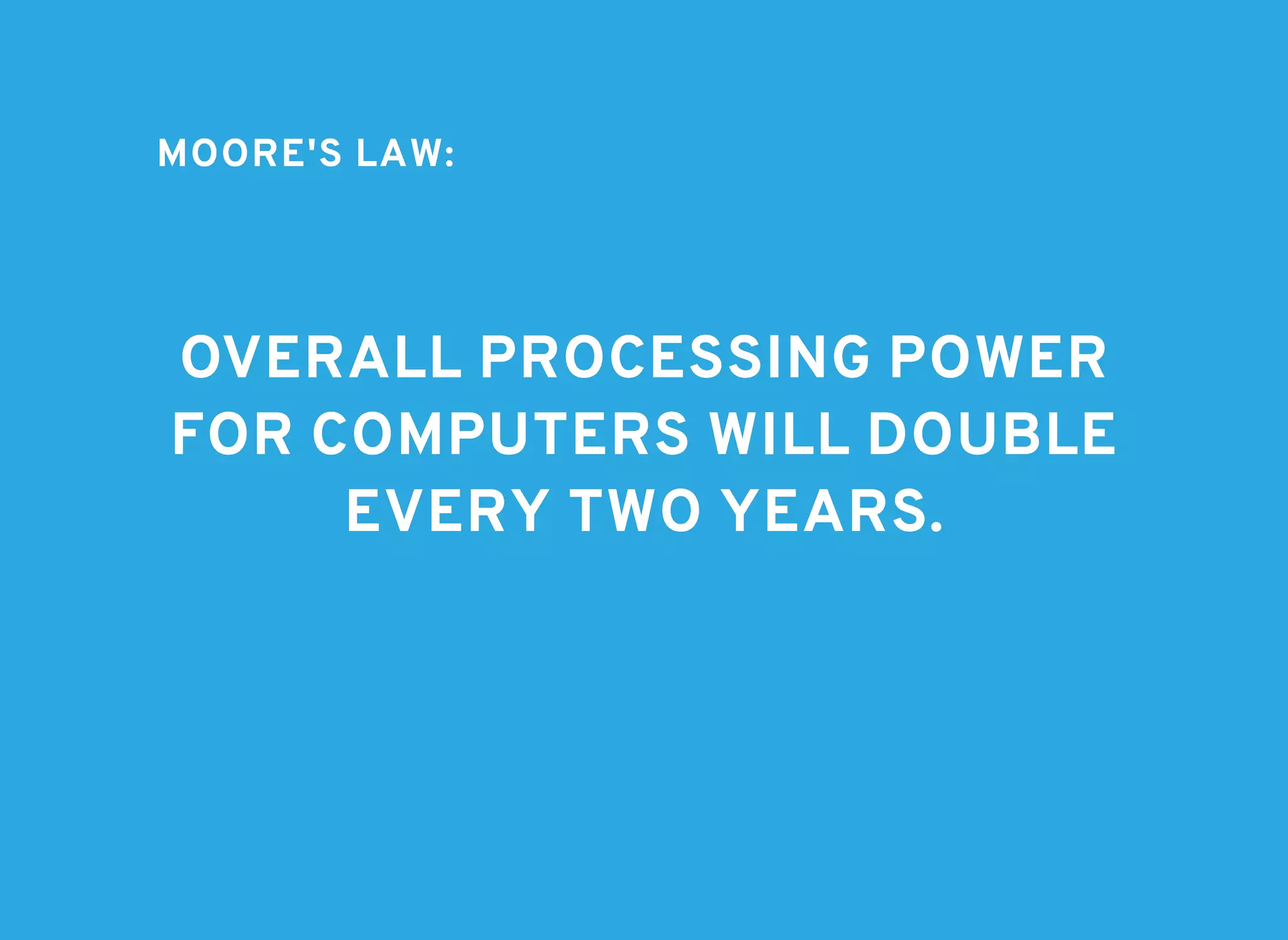 MOORE'S LAW:MOORE'S LAW:
OVERALL PROCESSING POWEROVERALL PROCESSING POWER
FOR COMPUTERS WILL DOUBLEFOR COMPUTERS WILL DOUBLE
EVERY TWO YEARS.EVERY TWO YEARS.
 