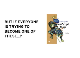BUT IF EVERYONEBUT IF EVERYONE
IS TRYING TOIS TRYING TO
BECOME ONE OFBECOME ONE OF
THESE...?THESE...?
 