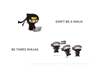 DON'T BE A NINJADON'T BE A NINJA
BE THREE NINJASBE THREE NINJAS
http://www.viki.com/tv/1863c-ninja-segging-subbing-academy | http://www.woothemes.com/2010/07/training-ninjas-with-jon-hicks/
 