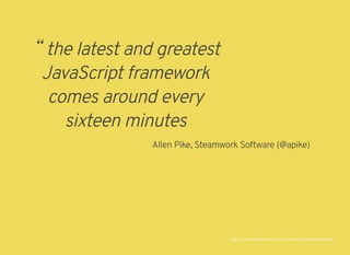 “ the latest and greatest
JavaScript framework
comes around every
sixteen minutes
Allen Pike, Steamwork Software (@apike)
http://www.allenpike.com/2015/javascript-framework-fatigue/
 