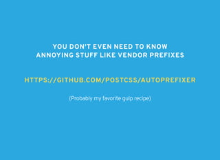 YOU DON'T EVEN NEED TO KNOWYOU DON'T EVEN NEED TO KNOW
ANNOYING STUFF LIKE VENDOR PREFIXESANNOYING STUFF LIKE VENDOR PREFIXES
HTTPS://GITHUB.COM/POSTCSS/AUTOPREFIXERHTTPS://GITHUB.COM/POSTCSS/AUTOPREFIXER
(Probably my favorite gulp recipe)
 