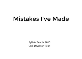 Mistakes I've MadeMistakes I've Made
PyData Seattle 2015
Cam Davidson-Pilon
 