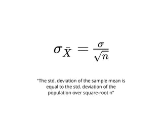 σ =X¯
√n
σ
"The std. deviation of the sample mean is
equal to the std. deviation of the
population over square-root n"
 