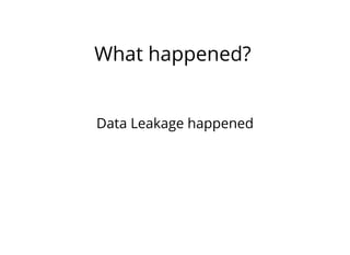 What happened?
Data Leakage happened
 