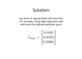 Solution:
Any form of regularization will solve this.
For example, using ridge regression with
with even the slightest penalizer gives:
 