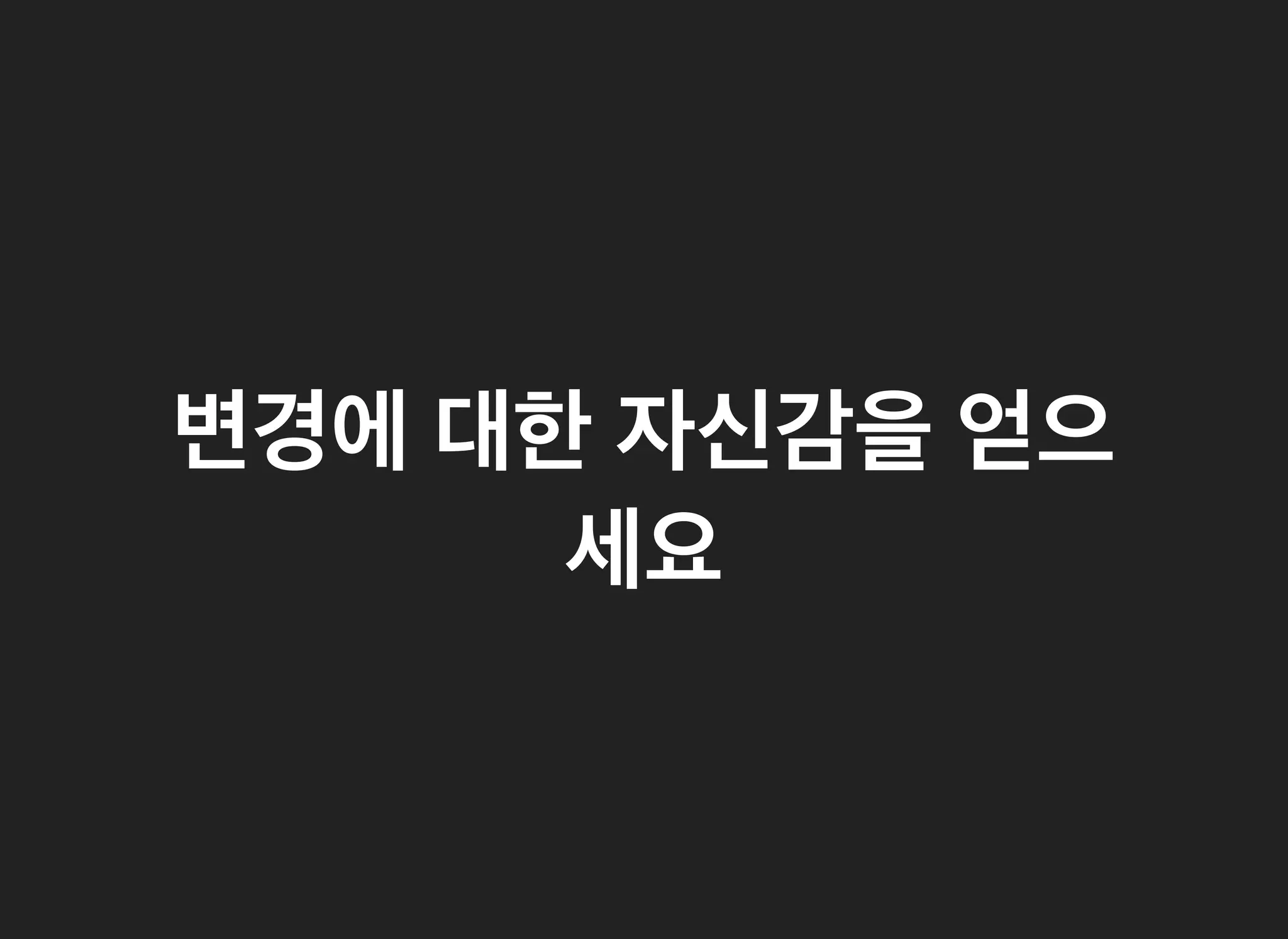 변경에변경에 대한대한 자신감을자신감을 얻으얻으
세요세요
 