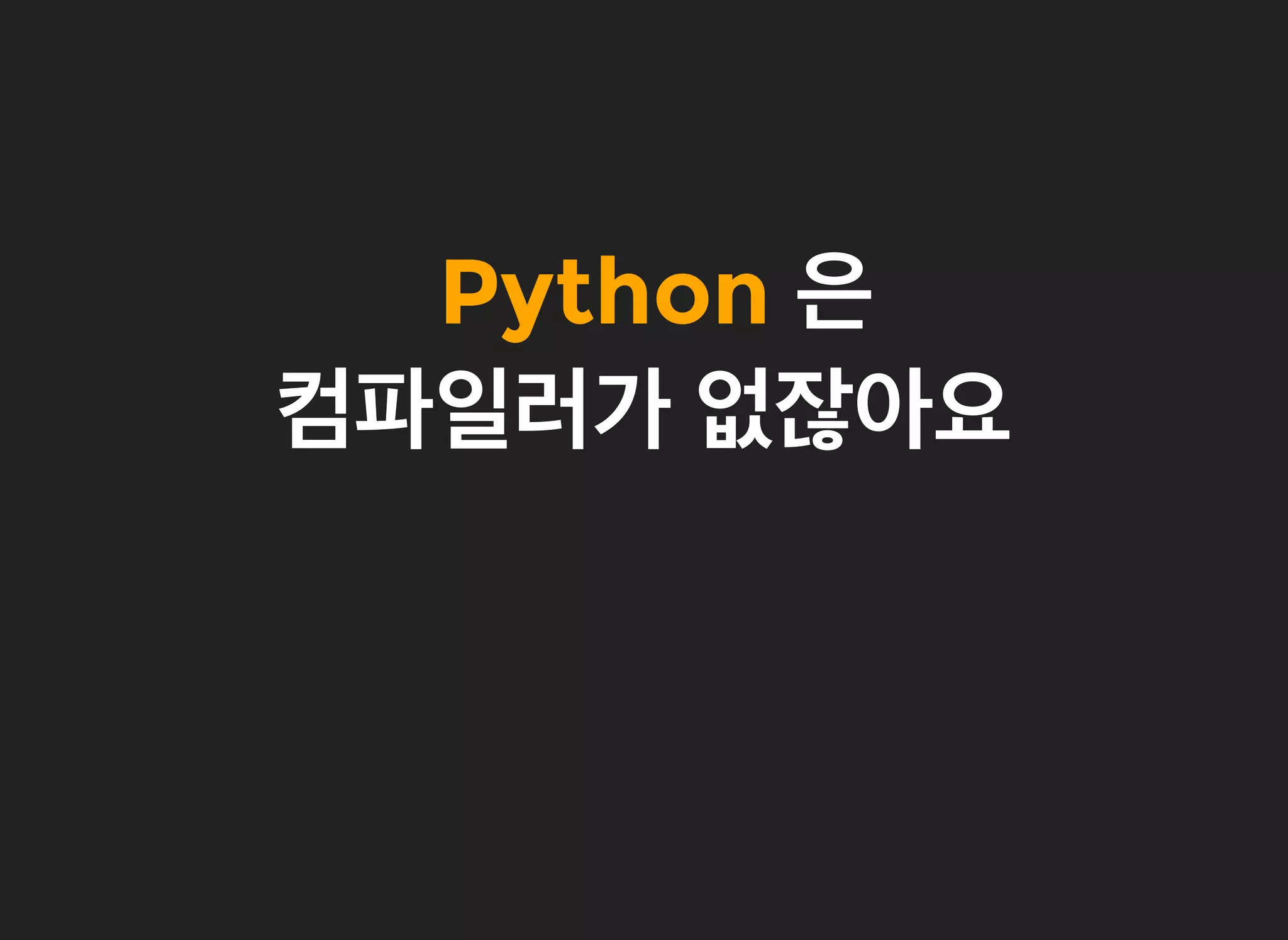 PythonPython 은은
컴파일러가컴파일러가 없잖아요없잖아요
 
