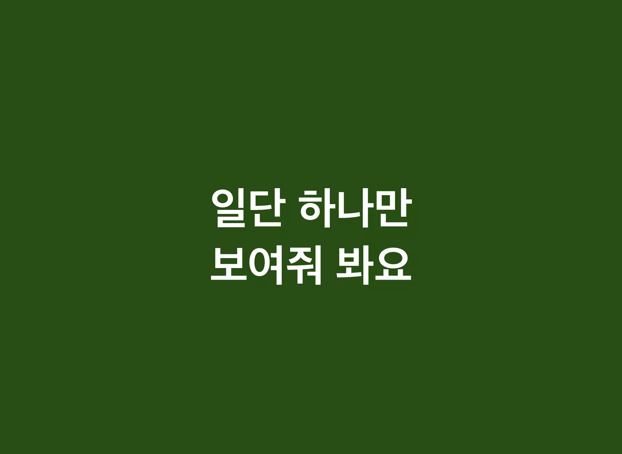 일단일단 하나만하나만
보여줘보여줘 봐요봐요
 