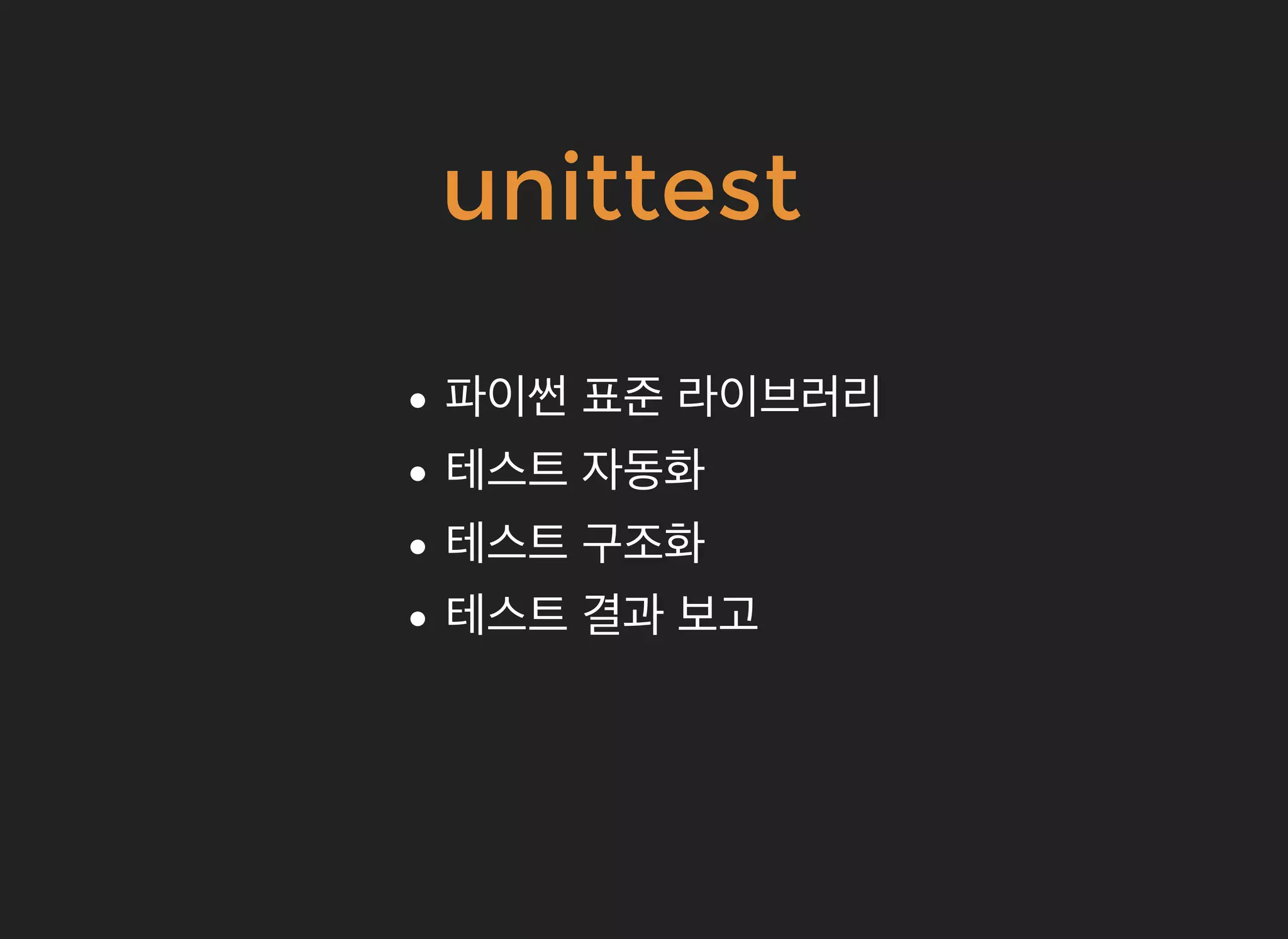 unittestunittest
파이썬파이썬 표준표준 라이브러리라이브러리
테스트테스트 자동화자동화
테스트테스트 구조화구조화
테스트테스트 결과결과 보고보고
 