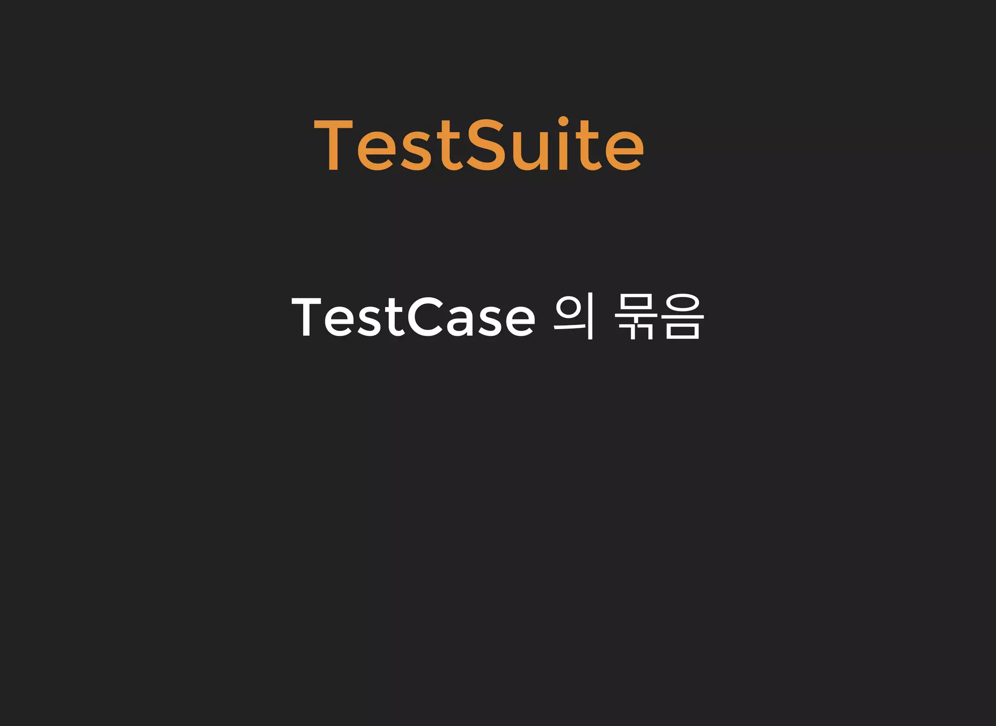 TestSuiteTestSuite
TestCaseTestCase 의의 묶음묶음
 