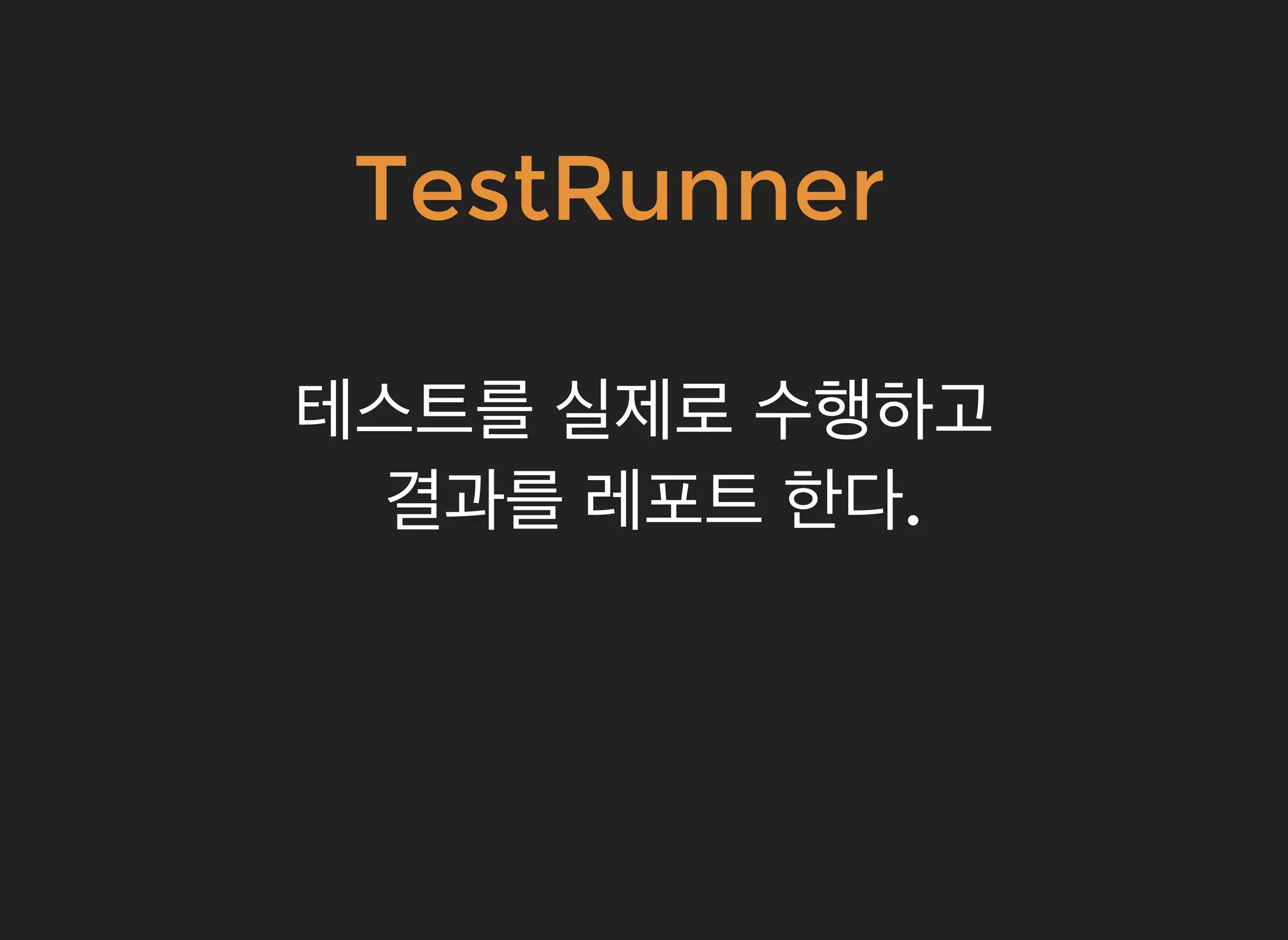TestRunnerTestRunner
테스트를테스트를 실제로실제로 수행하고수행하고
결과를결과를 레포트레포트 한다한다..
 