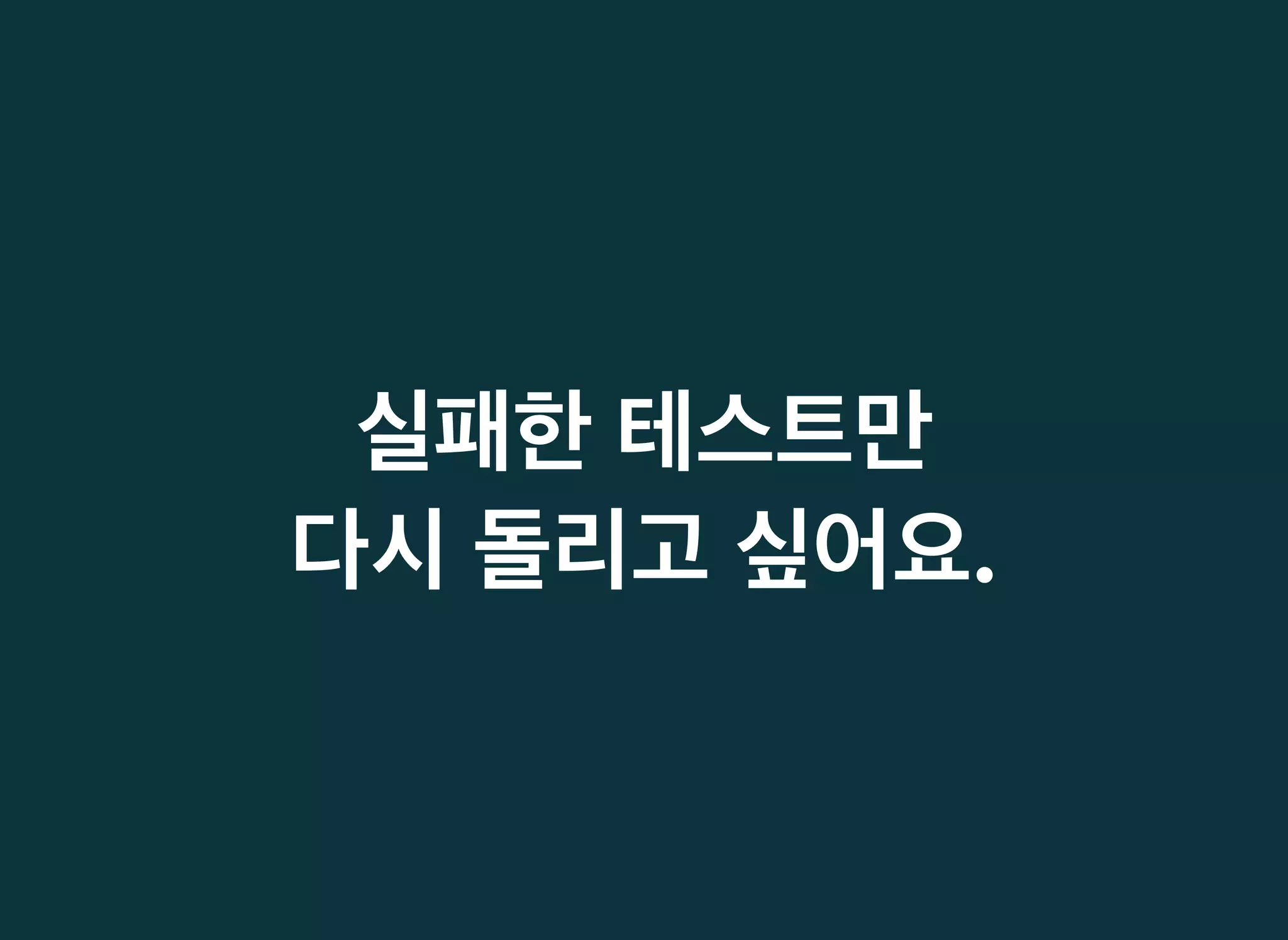 실패한실패한 테스트만테스트만
다시다시 돌리고돌리고 싶어요싶어요..
 