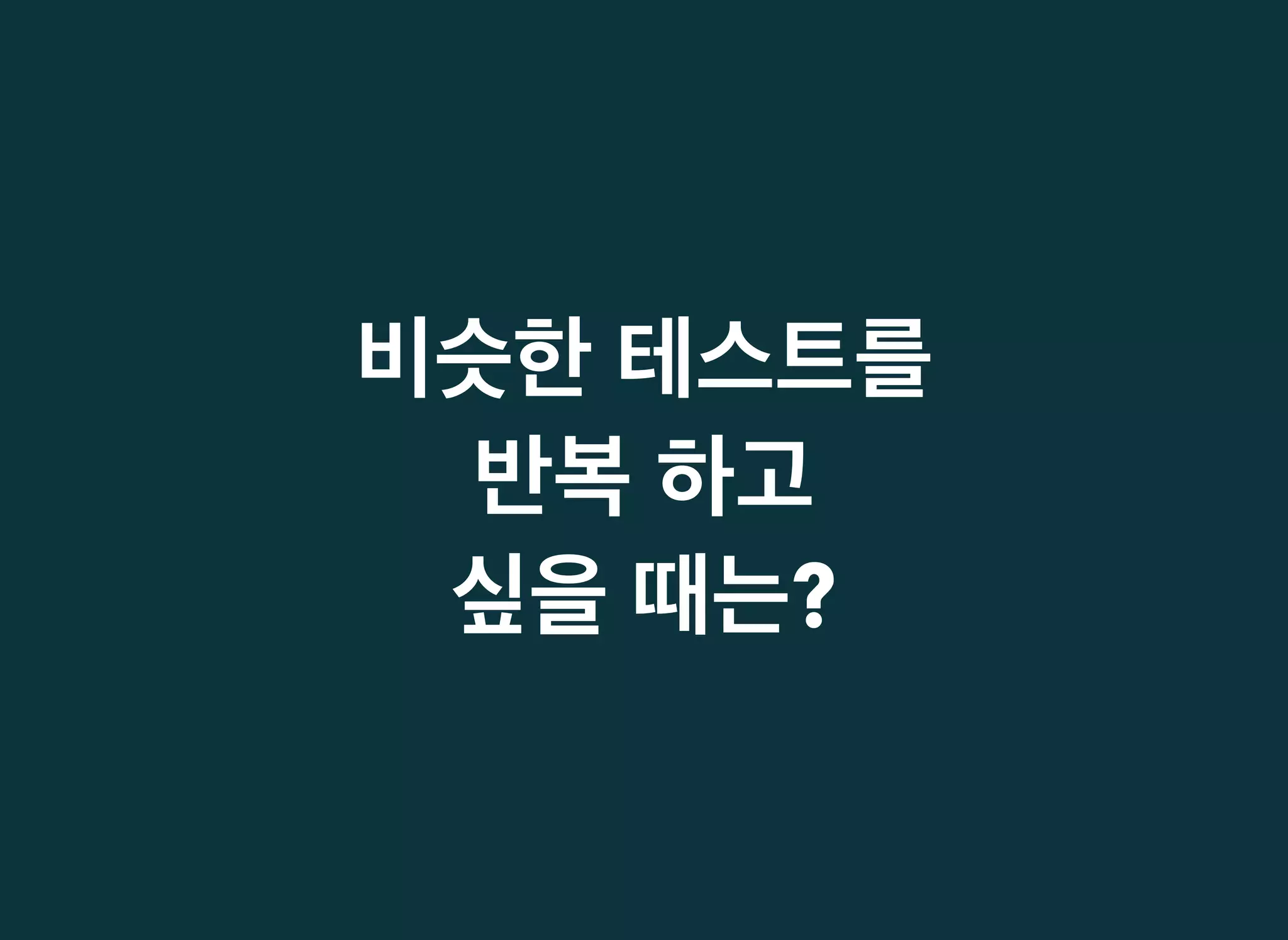 비슷한비슷한 테스트를테스트를
반복반복 하고하고
싶을싶을 때는때는??
 