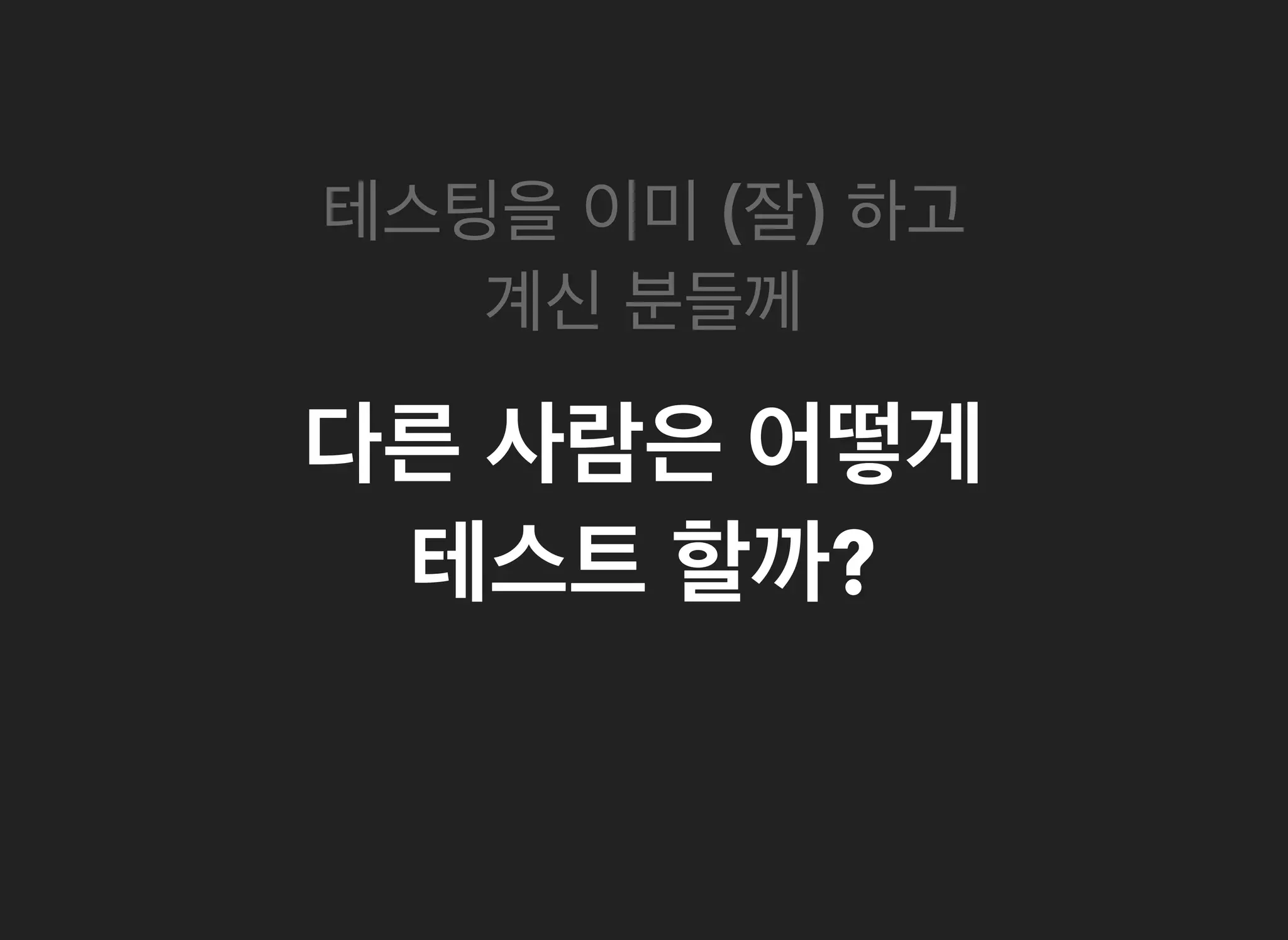 다른다른 사람은사람은 어떻게어떻게
테스트테스트 할까할까??
테스팅을테스팅을 이미이미 ((잘잘)) 하고하고
계신계신 분들께분들께
 