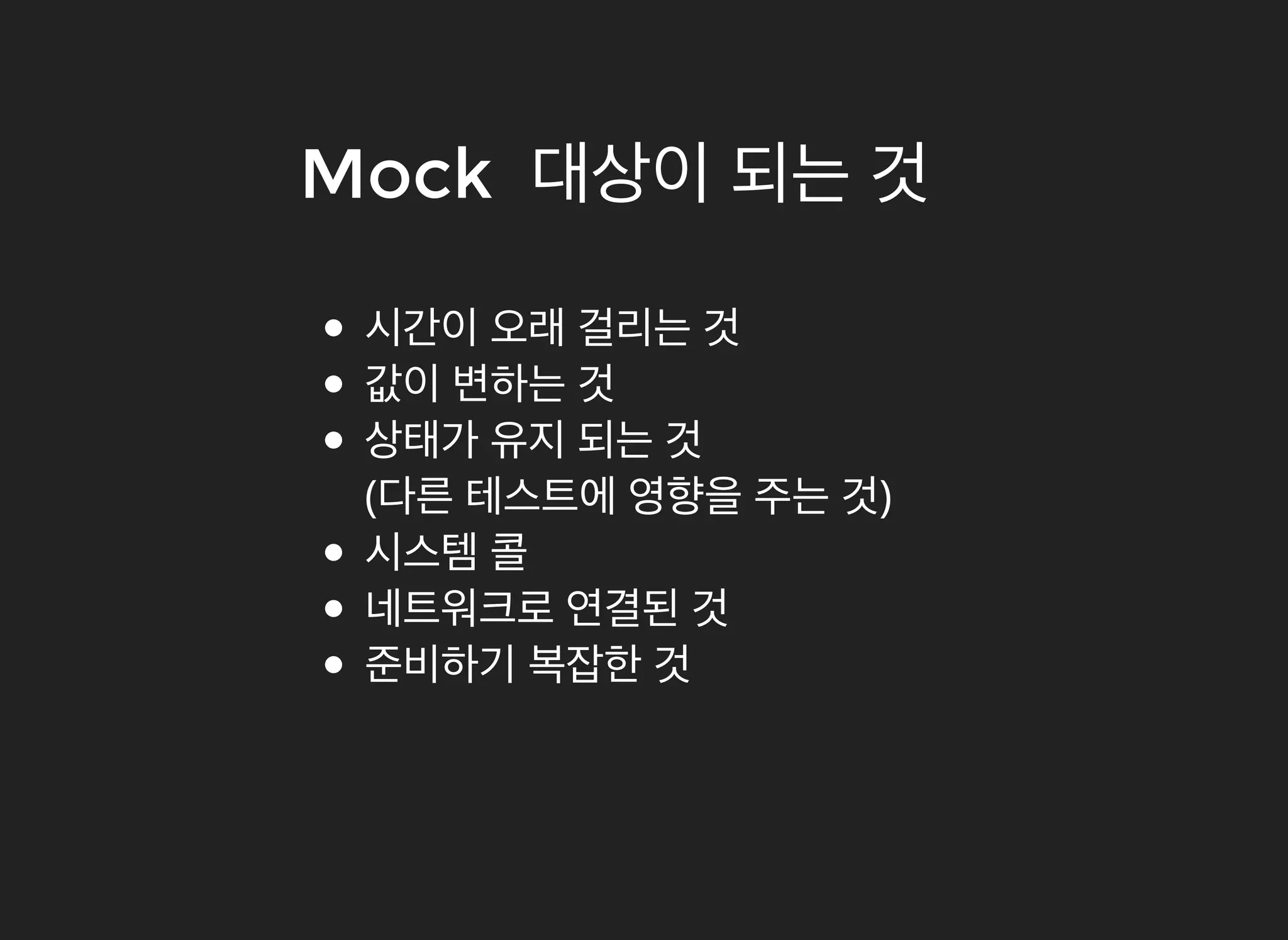 MockMock 대상이대상이 되는되는 것것
시간이 오래 걸리는 것
값이 변하는 것
상태가 유지 되는 것
(다른 테스트에 영향을 주는 것)
시스템 콜
네트워크로 연결된 것
준비하기 복잡한 것
 