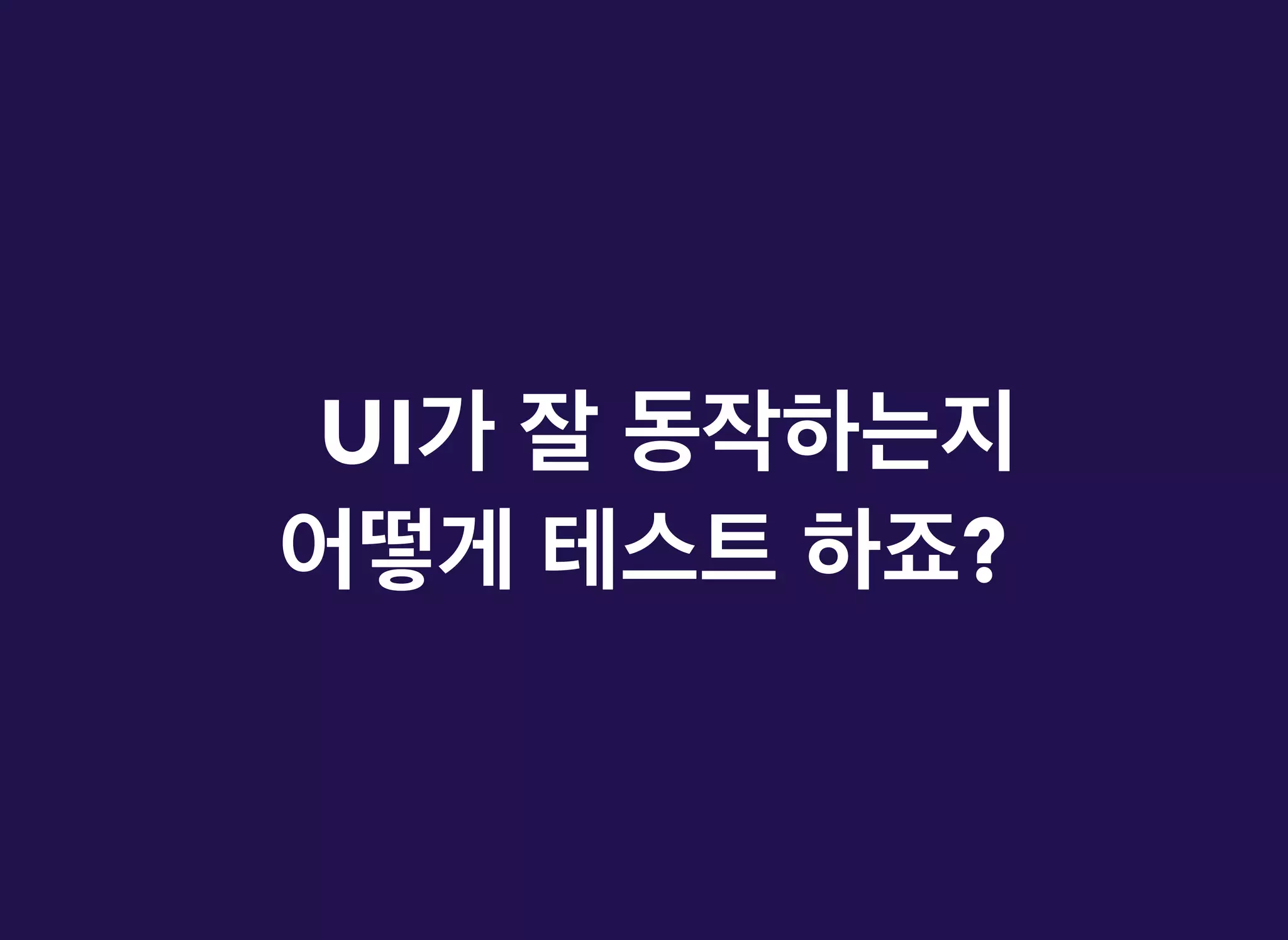 UIUI가가 잘잘 동작하는지동작하는지
어떻게어떻게 테스트테스트 하죠하죠??
 