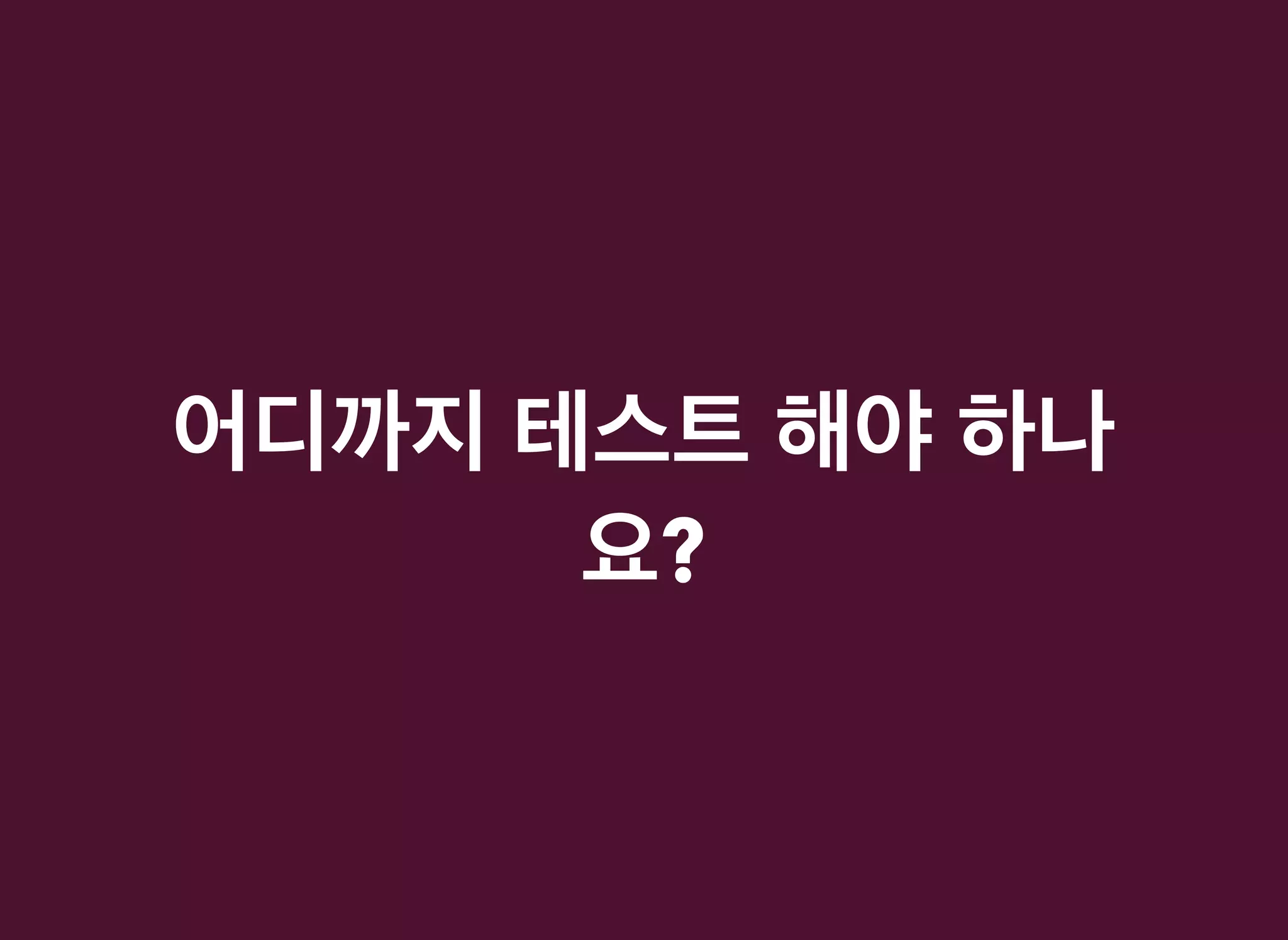 어디까지어디까지 테스트테스트 해야해야 하나하나
요요??
 