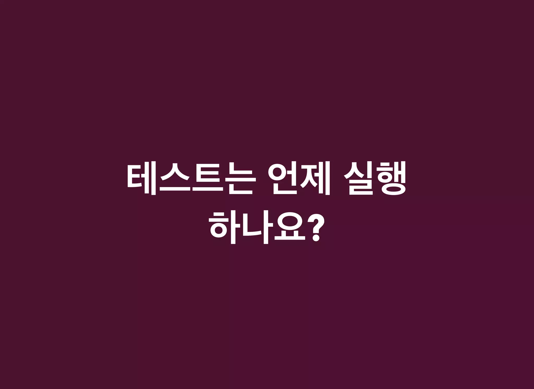 테스트는테스트는 언제언제 실행실행
하나요하나요??
 