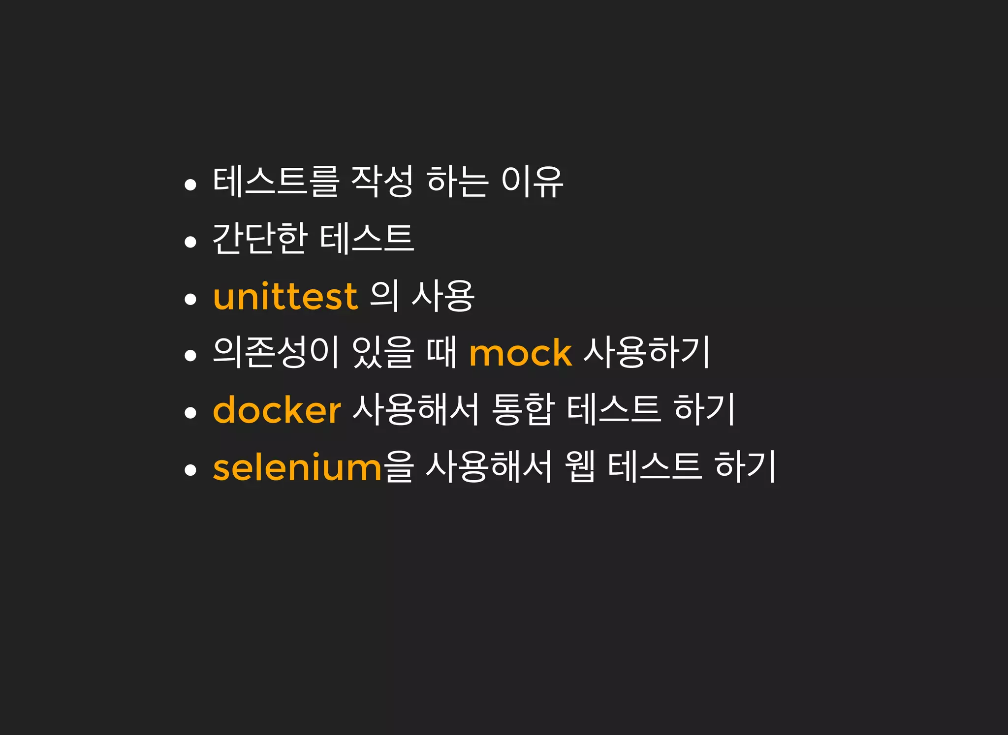 테스트를테스트를 작성작성 하는하는 이유이유
간단한간단한 테스트테스트
unittestunittest 의의 사용사용
의존성이의존성이 있을있을 때때 mockmock 사용하기사용하기
dockerdocker 사용해서사용해서 통합통합 테스트테스트 하기하기
seleniumselenium을을 사용해서사용해서 웹웹 테스트테스트 하기하기
 