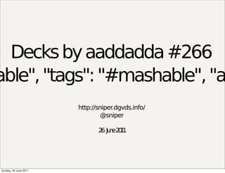 Decks by aaddadda #266
able", "tags": "#mashable", "a
                       http://sniper.dgvds.info/
                                @sniper

                              2 Ju e2 1
                               6 n 01




Sunday, 26 June 2011
 