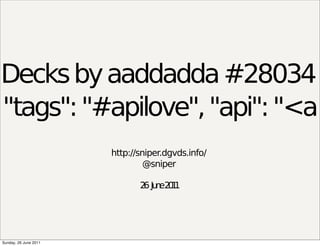 Decks by aaddadda #28034
"tags": "#apilove", "api": "<a
                       http://sniper.dgvds.info/
                                @sniper

                              2 Ju e2 1
                               6 n 01




Sunday, 26 June 2011
 