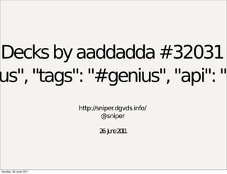 Decks by aaddadda #32031
us", "tags": "#genius", "api": "<
                       http://sniper.dgvds.info/
                                @sniper

                              2 Ju e2 1
                               6 n 01




Sunday, 26 June 2011
 