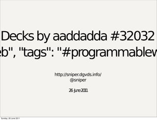 Decks by aaddadda #32032
eb", "tags": "#programmablew
                        http://sniper.dgvds.info/
                                 @sniper

                               2 Ju e2 1
                                6 n 01




 Sunday, 26 June 2011
 