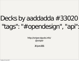 Decks by aaddadda #33020
, "tags": "#opendesign", "api":
                       http://sniper.dgvds.info/
                                @sniper

                              2 Ju e2 1
                               6 n 01




Sunday, 26 June 2011
 