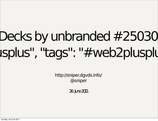 Decks by unbranded #25030
usplus", "tags": "#web2plusplu
                        http://sniper.dgvds.info/
                                 @sniper

                               2 Ju e2 1
                                6 n 01




 Sunday, 26 June 2011
 