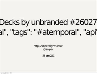 Decks by unbranded #26027
al", "tags": "#atemporal", "api"
                       http://sniper.dgvds.info/
                                @sniper

                              2 Ju e2 1
                               6 n 01




Sunday, 26 June 2011
 