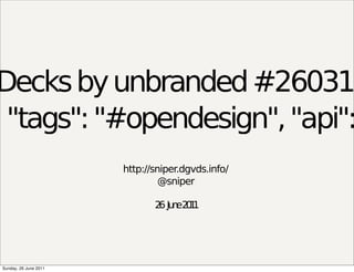 Decks by unbranded #26031
, "tags": "#opendesign", "api":
                       http://sniper.dgvds.info/
                                @sniper

                              2 Ju e2 1
                               6 n 01




Sunday, 26 June 2011
 