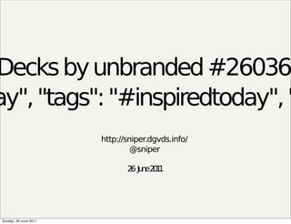 Decks by unbranded #26036
ay", "tags": "#inspiredtoday", "
                       http://sniper.dgvds.info/
                                @sniper

                              2 Ju e2 1
                               6 n 01




Sunday, 26 June 2011
 