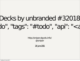 Decks by unbranded #32018
do", "tags": "#todo", "api": "<a
                        http://sniper.dgvds.info/
                                 @sniper

                               2 Ju e2 1
                                6 n 01




 Sunday, 26 June 2011
 