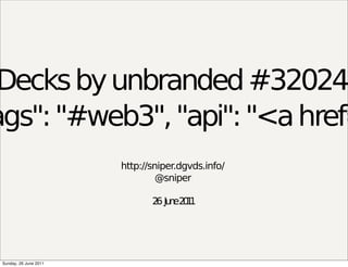 Decks by unbranded #32024
ags": "#web3", "api": "<a href=
                        http://sniper.dgvds.info/
                                 @sniper

                               2 Ju e2 1
                                6 n 01




 Sunday, 26 June 2011
 