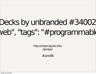 Decks by unbranded #34002
web", "tags": "#programmable
                        http://sniper.dgvds.info/
                                 @sniper

                               2 Ju e2 1
                                6 n 01




 Sunday, 26 June 2011
 