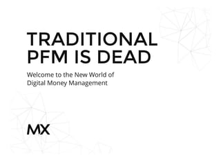 TRADITIONALTRADITIONAL
PFM IS DEADPFM IS DEAD
Welcome to the New World of
Digital Money Management
 