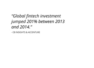 “Global ﬁntech investment
jumped
.”
- CB INSIGHTS & ACCENTURE
201% between 2013
and 2014
 