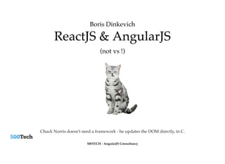 500TECH - AngularJS Consultancy
ReactJS & AngularJSReactJS & AngularJS
Chuck Norris doesn't need a framework - he updates the DOM directly, in C.
(not vs !)
Boris Dinkevich
 