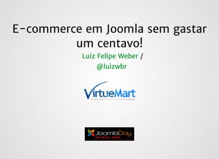 E-commerce em Joomla sem gastarE-commerce em Joomla sem gastar
um centavo!um centavo!
//Luiz Felipe WeberLuiz Felipe Weber
@luizwbr@luizwbr
 
