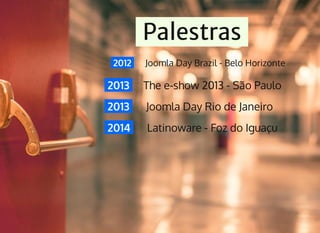 2012 Joomla Day Brazil - Belo Horizonte
2013 The e-show 2013 - São Paulo
2013 Joomla Day Rio de Janeiro
2014 Latinoware - ...