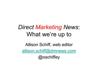 Direct Marketing News:
   What we’re up to
   Allison Schiff, web editor
 allison.schiff@dmnews.com
          @oschiffey
 
